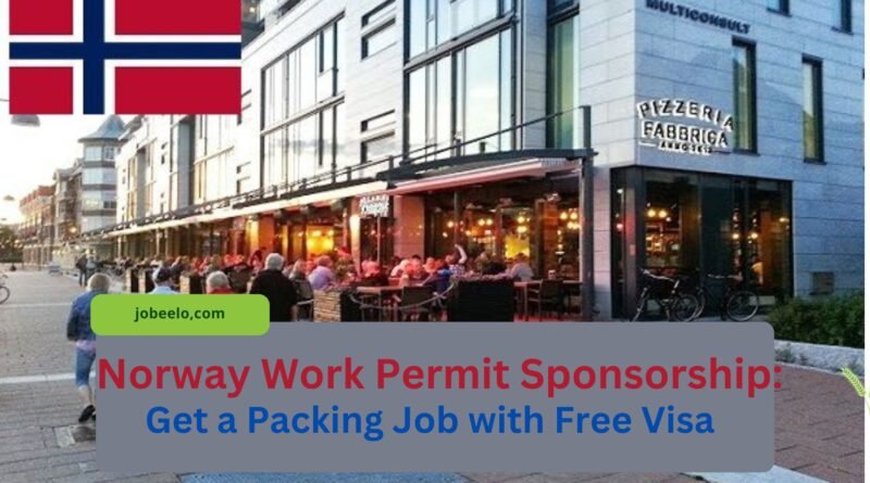 Norway Work Permit Sponsorship: Get a Packing Job with Free Visa